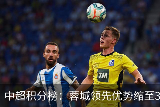 中超积分榜：蓉城领先优势缩至3分 两降级队最终确定