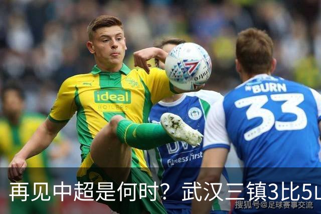 再见中超是何时？武汉三镇3比5山东泰山提前降级
