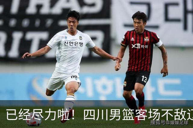 已经尽力啦！四川男篮客场不敌辽宁男篮 无缘开赛季三连胜
