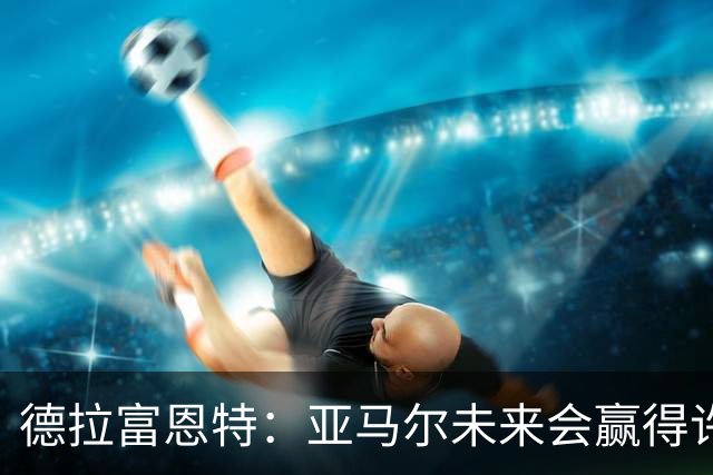 德拉富恩特：亚马尔未来会赢得许多金球奖，他更享受团队荣誉