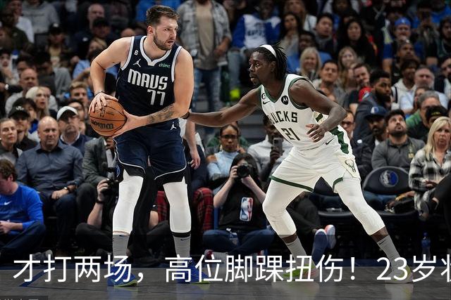 才打两场，高位脚踝扭伤！23岁状元，有麻烦了！