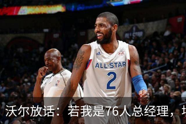 沃尔放话：若我是76人总经理，埃奇库姆该打替补